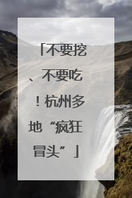 不要挖、不要吃！杭州多地“疯狂冒头”