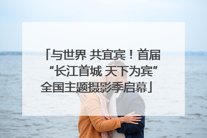 与世界 共宜宾！首届“长江首城 天下为宾”全国主题摄影季启幕