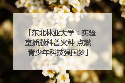 东北林业大学：实验室播撒科普火种 点燃青少年科技强国梦