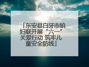 东安县白牙市镇妇联开展“六一”关爱行动 筑牢儿童安全防线