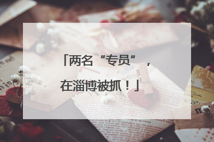 两名“专员”，在淄博被抓！