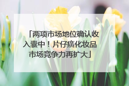 两项市场地位确认收入囊中！片仔癀化妆品市场竞争力再扩大