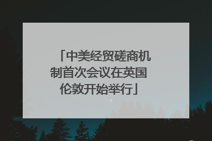 中美经贸磋商机制首次会议在英国伦敦开始举行