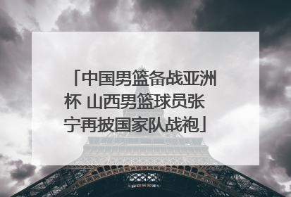 中国男篮备战亚洲杯 山西男篮球员张宁再披国家队战袍