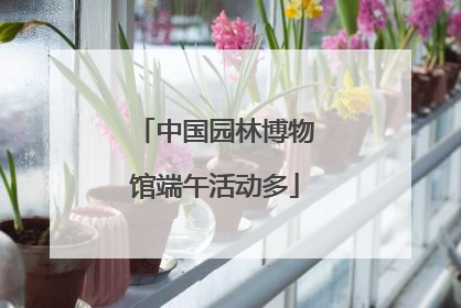 中国园林博物馆端午活动多