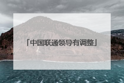 中国联通领导有调整
