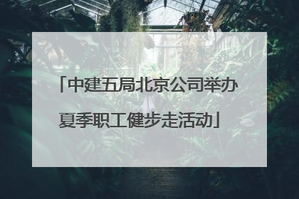 中建五局北京公司举办夏季职工健步走活动