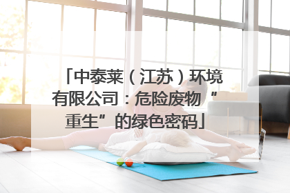 中泰莱（江苏）环境有限公司：危险废物“重生”的绿色密码