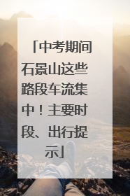 中考期间石景山这些路段车流集中！主要时段、出行提示