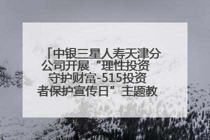 中银三星人寿天津分公司开展“理性投资 守护财富-515投资者保护宣传日”主题教育宣传活动