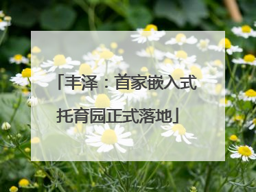丰泽：首家嵌入式托育园正式落地