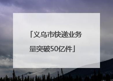 义乌市快递业务量突破50亿件