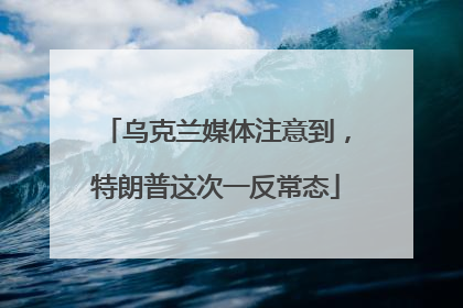 乌克兰媒体注意到，特朗普这次一反常态