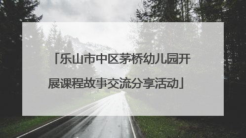 乐山市中区茅桥幼儿园开展课程故事交流分享活动