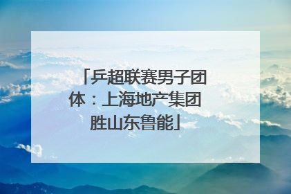 乒超联赛男子团体：上海地产集团胜山东鲁能