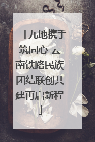 九地携手筑同心 云南铁路民族团结联创共建再启新程