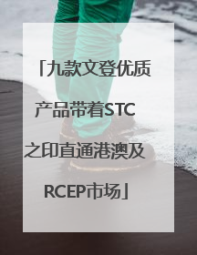 九款文登优质产品带着STC之印直通港澳及RCEP市场