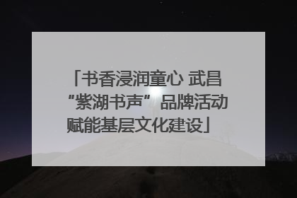 书香浸润童心 武昌“紫湖书声”品牌活动赋能基层文化建设