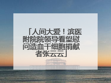 人间大爱！滨医附院院领导看望慰问造血干细胞捐献者张云云
