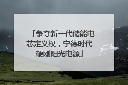 争夺新一代储能电芯定义权，宁德时代硬刚阳光电源