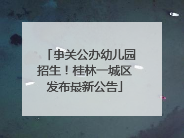 事关公办幼儿园招生！桂林一城区发布最新公告