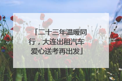 二十三年温暖同行，大连出租汽车爱心送考再出发