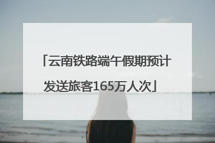 云南铁路端午假期预计发送旅客165万人次