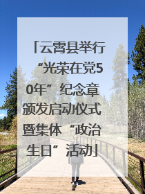 云霄县举行“光荣在党50年”纪念章颁发启动仪式暨集体“政治生日”活动