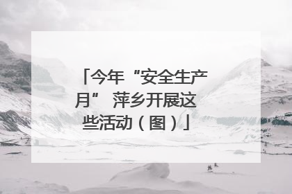 今年“安全生产月” 萍乡开展这些活动（图）