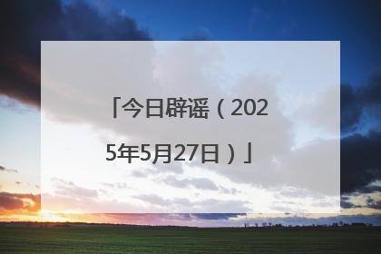 今日辟谣（2025年5月27日）