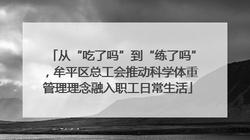从“吃了吗”到“练了吗”，牟平区总工会推动科学体重管理理念融入职工日常生活