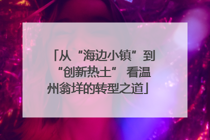 从“海边小镇”到“创新热土” 看温州翁垟的转型之道