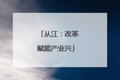 从江：改革赋能产业兴