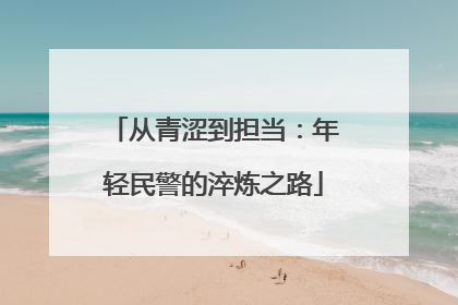 从青涩到担当：年轻民警的淬炼之路