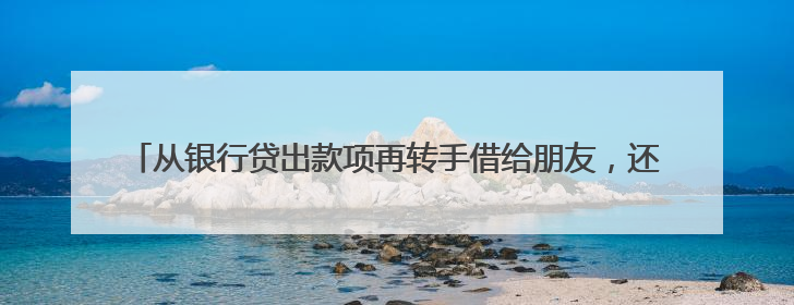 从银行贷出款项再转手借给朋友，还能赚点利息差？这类借贷合同无效