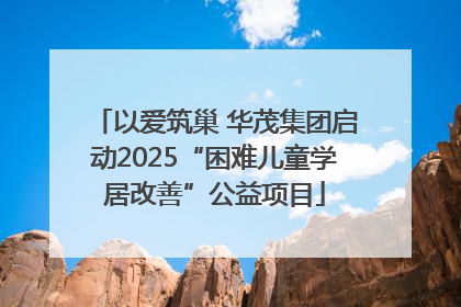 以爱筑巢 华茂集团启动2025“困难儿童学居改善”公益项目