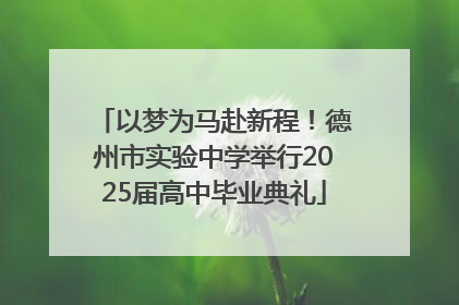 以梦为马赴新程！德州市实验中学举行2025届高中毕业典礼