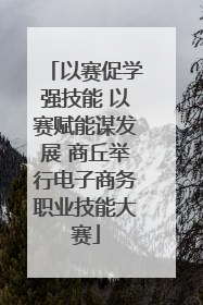 以赛促学强技能 以赛赋能谋发展 商丘举行电子商务职业技能大赛