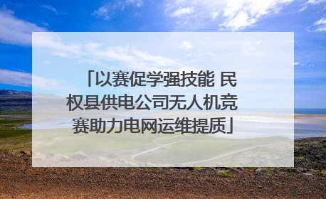 以赛促学强技能 民权县供电公司无人机竞赛助力电网运维提质