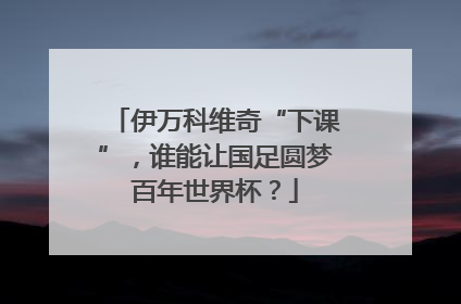伊万科维奇“下课”，谁能让国足圆梦百年世界杯？