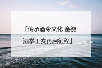 传承酒令文化 金徽酒拳王赛再启征程