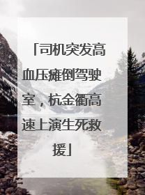 司机突发高血压瘫倒驾驶室，杭金衢高速上演生死救援