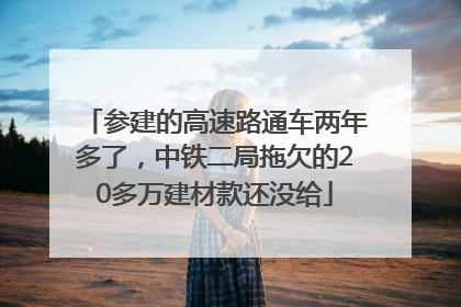 参建的高速路通车两年多了，中铁二局拖欠的20多万建材款还没给