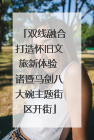 双线融合打造怀旧文旅新体验 诸暨马剑八大碗主题街区开街