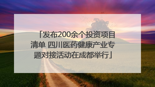 发布200余个投资项目清单 四川医药健康产业专题对接活动在成都举行