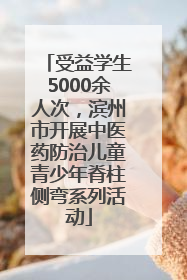 受益学生5000余人次，滨州市开展中医药防治儿童青少年脊柱侧弯系列活动