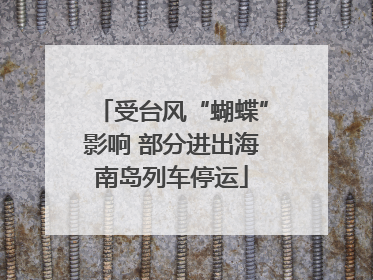 受台风“蝴蝶”影响 部分进出海南岛列车停运
