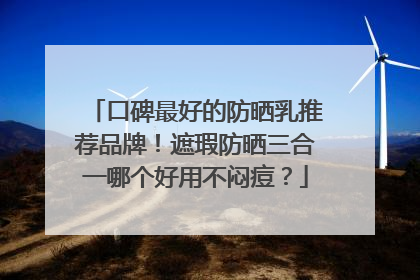 口碑最好的防晒乳推荐品牌！遮瑕防晒三合一哪个好用不闷痘？