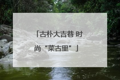 古朴大吉巷 时尚“菜古里”
