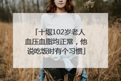 十堰102岁老人血压血脂均正常，他说吃饭时有个习惯